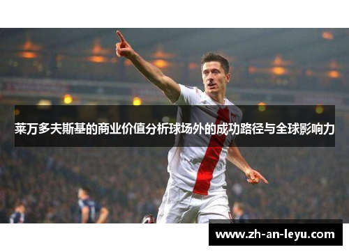 莱万多夫斯基的商业价值分析球场外的成功路径与全球影响力 莱万多夫斯基的商业价值分析球场外的成功路径与全球影响力