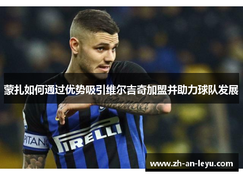 蒙扎如何通过优势吸引维尔吉奇加盟并助力球队发展 蒙扎如何通过优势吸引维尔吉奇加盟并助力球队发展