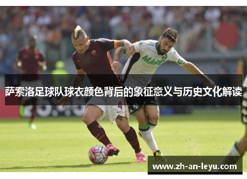 萨索洛足球队球衣颜色背后的象征意义与历史文化解读 萨索洛足球队球衣颜色背后的象征意义与历史文化解读
