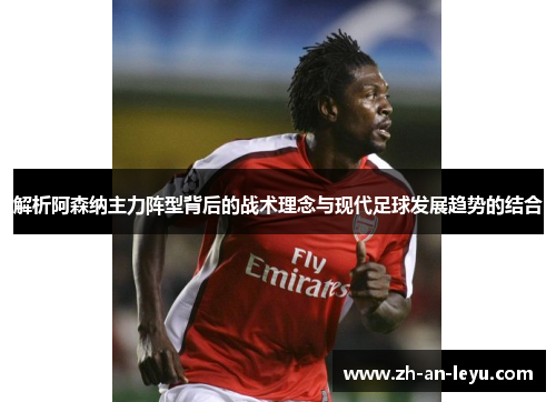 解析阿森纳主力阵型背后的战术理念与现代足球发展趋势的结合 解析阿森纳主力阵型背后的战术理念与现代足球发展趋势的结合
