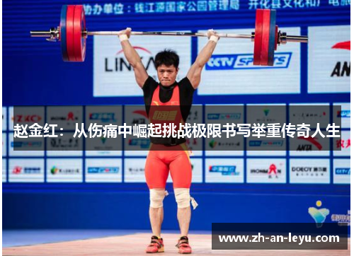 赵金红:从伤痛中崛起挑战极限书写举重传奇人生 赵金红:从伤痛中崛起挑战极限书写举重传奇人生