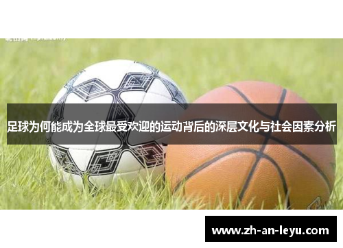 足球为何能成为全球最受欢迎的运动背后的深层文化与社会因素分析 足球为何能成为全球最受欢迎的运动背后的深层文化与社会因素分析