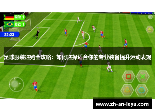 足球服装选购全攻略：如何选择适合你的专业装备提升运动表现
