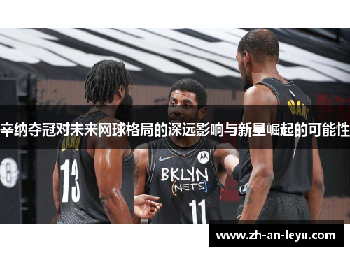 辛纳夺冠对未来网球格局的深远影响与新星崛起的可能性