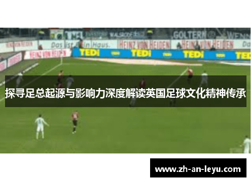 探寻足总起源与影响力深度解读英国足球文化精神传承