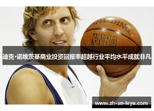 迪克·诺维茨基商业投资回报率超越行业平均水平成就非凡