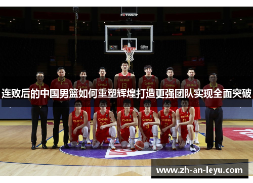 连败后的中国男篮如何重塑辉煌打造更强团队实现全面突破