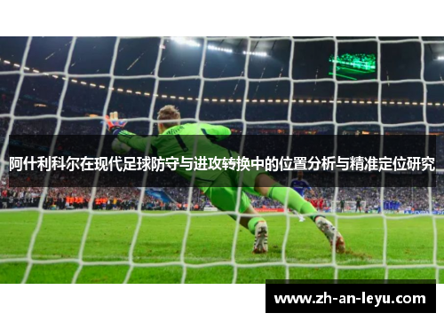 阿什利科尔在现代足球防守与进攻转换中的位置分析与精准定位研究