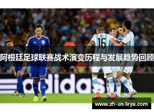 阿根廷足球联赛战术演变历程与发展趋势回顾