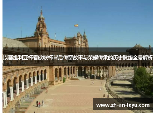 以塞维利亚杯看欧联杯背后传奇故事与荣耀传承的历史脉络全景解析 以塞维利亚杯看欧联杯背后传奇故事与荣耀传承的历史脉络全景解析