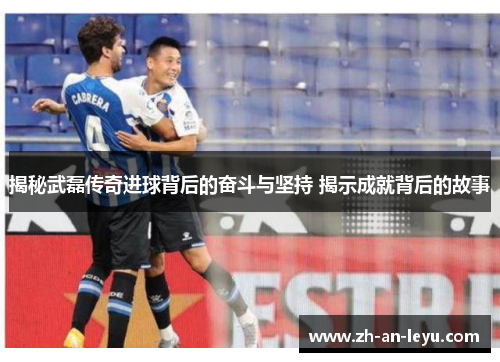 揭秘武磊传奇进球背后的奋斗与坚持 揭示成就背后的故事 揭秘武磊传奇进球背后的奋斗与坚持 揭示成就背后的故事