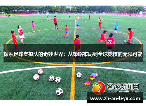 探索足球虚拟队的奇妙世界:从策略布局到全球竞技的无限可能 探索足球虚拟队的奇妙世界:从策略布局到全球竞技的无限可能
