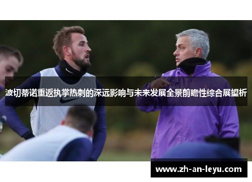 波切蒂诺重返执掌热刺的深远影响与未来发展全景前瞻性综合展望析 波切蒂诺重返执掌热刺的深远影响与未来发展全景前瞻性综合展望析