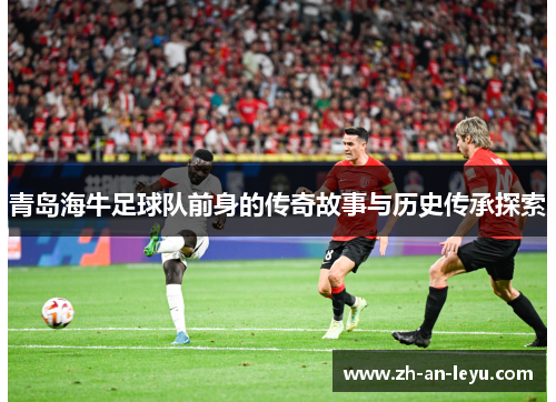 青岛海牛足球队前身的传奇故事与历史传承探索