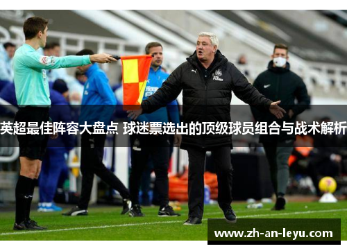 英超最佳阵容大盘点 球迷票选出的顶级球员组合与战术解析 英超最佳阵容大盘点 球迷票选出的顶级球员组合与战术解析