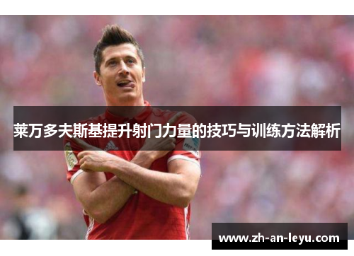 莱万多夫斯基提升射门力量的技巧与训练方法解析