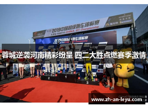 蓉城逆袭河南精彩纷呈 四二大胜点燃赛季激情 蓉城逆袭河南精彩纷呈 四二大胜点燃赛季激情