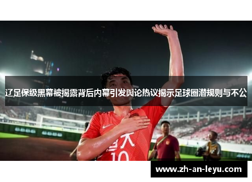 辽足保级黑幕被揭露背后内幕引发舆论热议揭示足球圈潜规则与不公 辽足保级黑幕被揭露背后内幕引发舆论热议揭示足球圈潜规则与不公