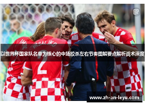 以世界杯国家队名单为核心的中场绞杀左右节奏图解要点解析战术深度 以世界杯国家队名单为核心的中场绞杀左右节奏图解要点解析战术深度