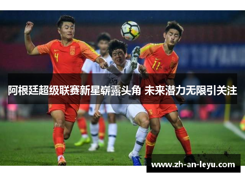 阿根廷超级联赛新星崭露头角 未来潜力无限引关注