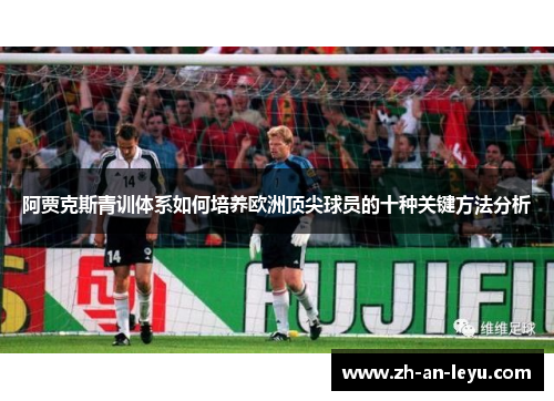 阿贾克斯青训体系如何培养欧洲顶尖球员的十种关键方法分析