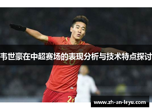 韦世豪在中超赛场的表现分析与技术特点探讨