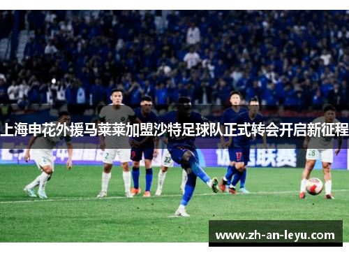 上海申花外援马莱莱加盟沙特足球队正式转会开启新征程