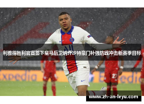 利雅得胜利官宣签下皇马后卫纳乔沙特豪门补强防线冲击新赛季目标 利雅得胜利官宣签下皇马后卫纳乔沙特豪门补强防线冲击新赛季目标