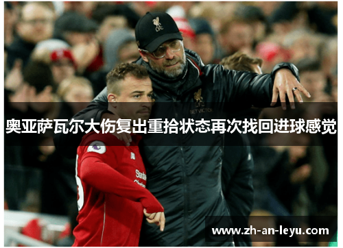 奥亚萨瓦尔大伤复出重拾状态再次找回进球感觉 奥亚萨瓦尔大伤复出重拾状态再次找回进球感觉