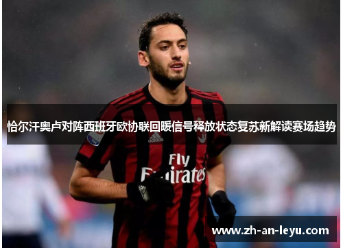 恰尔汗奥卢对阵西班牙欧协联回暖信号释放状态复苏新解读赛场趋势