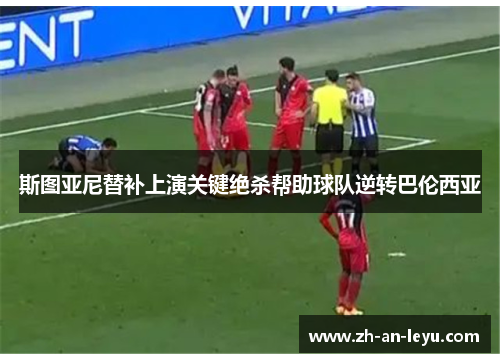 斯图亚尼替补上演关键绝杀帮助球队逆转巴伦西亚