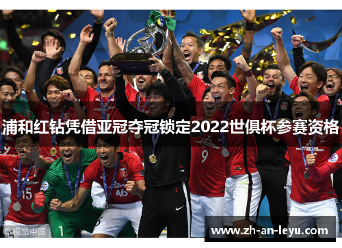 浦和红钻凭借亚冠夺冠锁定2022世俱杯参赛资格 浦和红钻凭借亚冠夺冠锁定2022世俱杯参赛资格