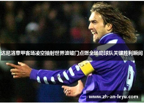 达尼洛意甲客场凌空抽射世界波破门点燃全场助球队关键胜利瞬间