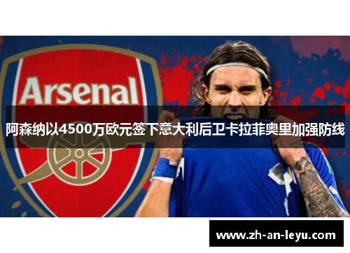 阿森纳以4500万欧元签下意大利后卫卡拉菲奥里加强防线