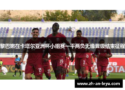 黎巴嫩在卡塔尔亚洲杯小组赛一平两负无缘晋级结束征程