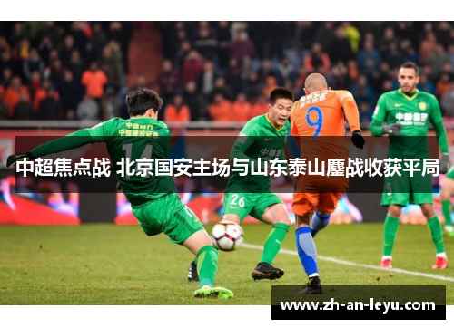中超焦点战 北京国安主场与山东泰山鏖战收获平局