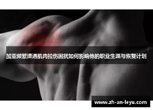 加亚频繁遭遇肌肉拉伤困扰如何影响他的职业生涯与恢复计划