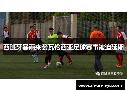 西班牙暴雨来袭瓦伦西亚足球赛事被迫延期